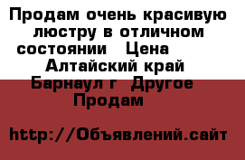 Продам очень красивую люстру в отличном состоянии › Цена ­ 450 - Алтайский край, Барнаул г. Другое » Продам   